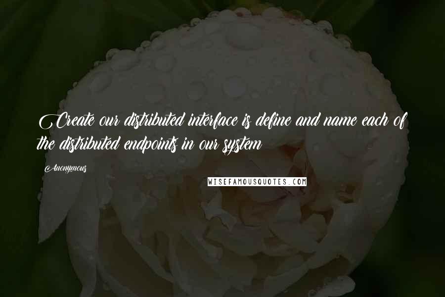 Anonymous Quotes: Create our distributed interface is define and name each of the distributed endpoints in our system