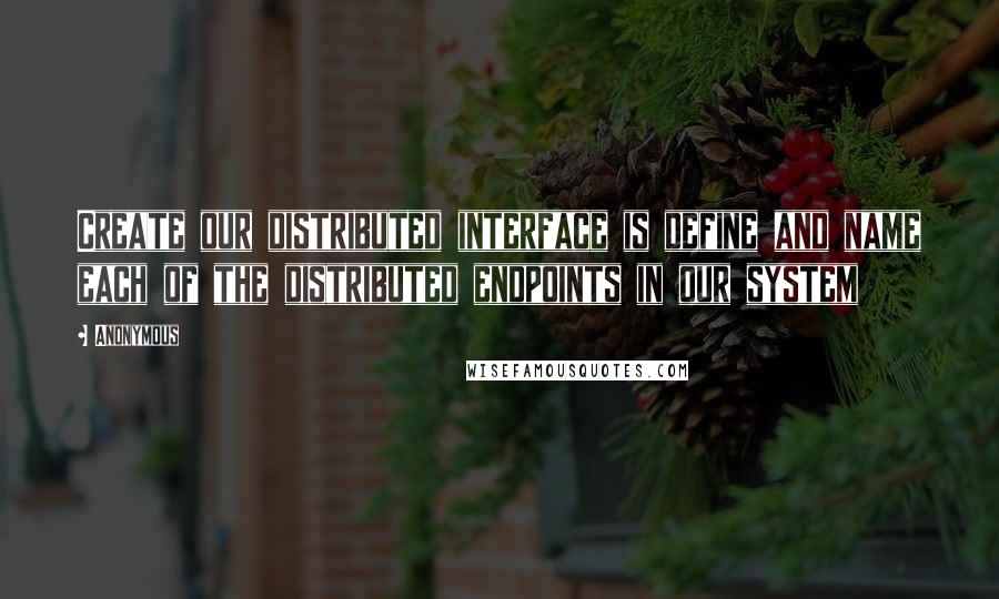 Anonymous Quotes: Create our distributed interface is define and name each of the distributed endpoints in our system