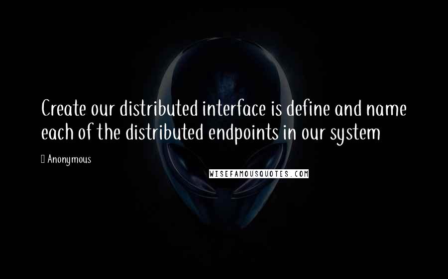 Anonymous Quotes: Create our distributed interface is define and name each of the distributed endpoints in our system