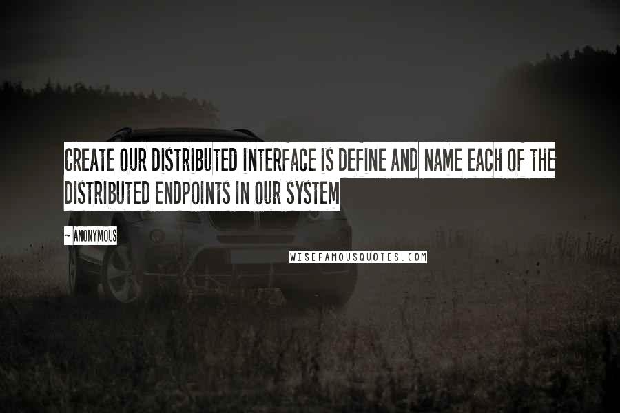 Anonymous Quotes: Create our distributed interface is define and name each of the distributed endpoints in our system