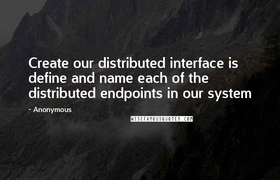 Anonymous Quotes: Create our distributed interface is define and name each of the distributed endpoints in our system