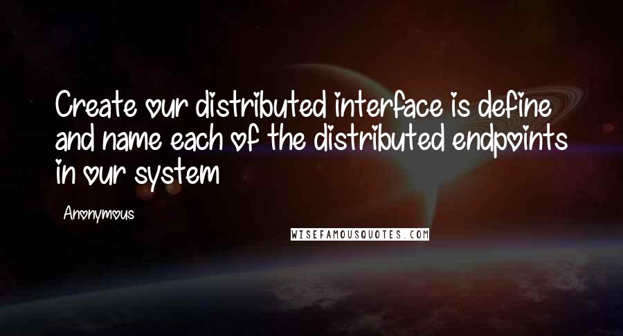 Anonymous Quotes: Create our distributed interface is define and name each of the distributed endpoints in our system