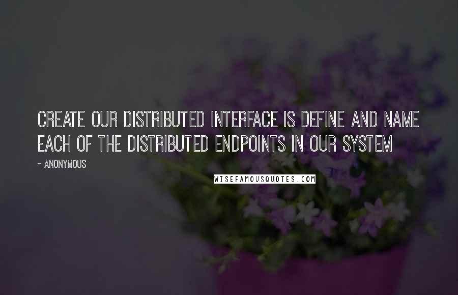 Anonymous Quotes: Create our distributed interface is define and name each of the distributed endpoints in our system