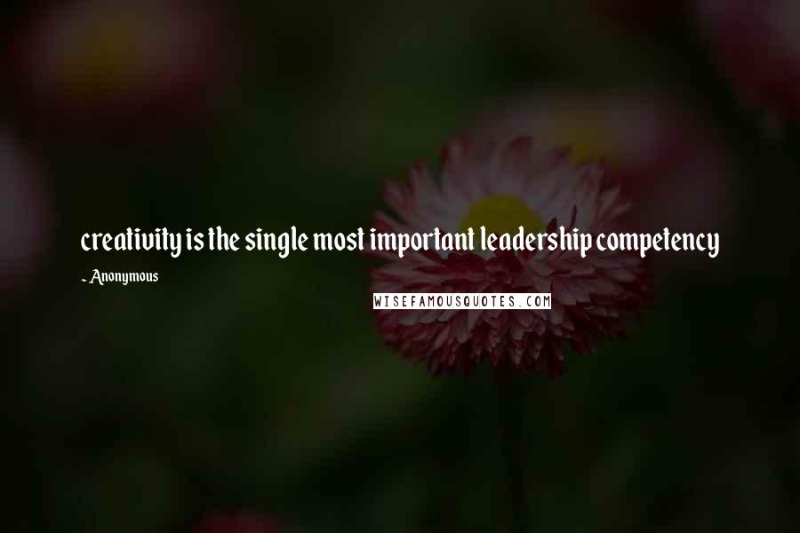 Anonymous Quotes: creativity is the single most important leadership competency