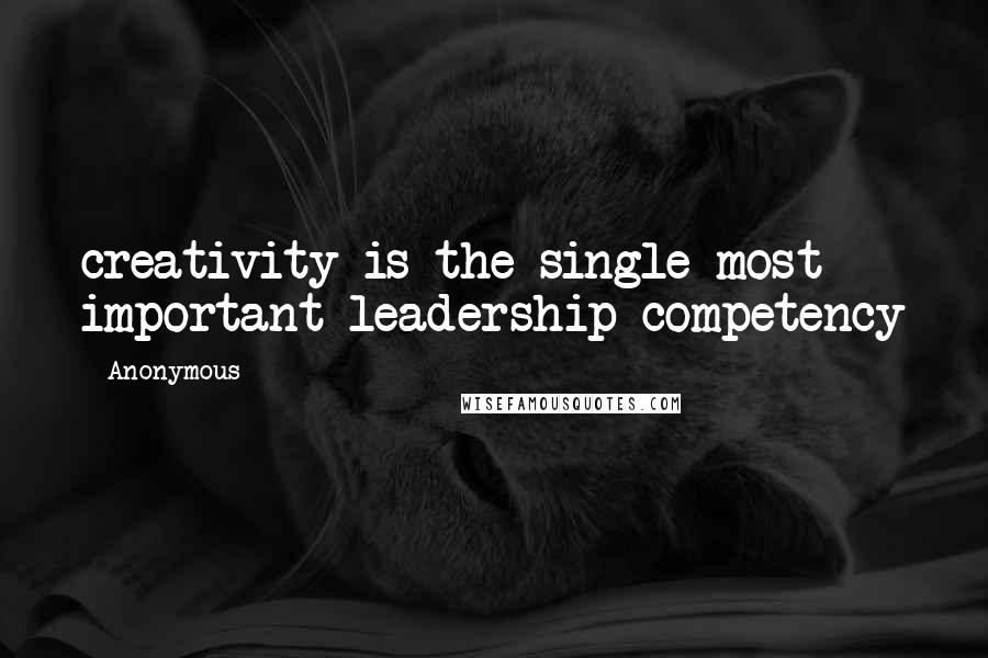 Anonymous Quotes: creativity is the single most important leadership competency