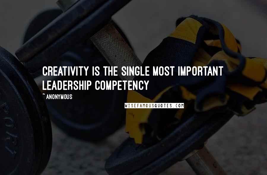 Anonymous Quotes: creativity is the single most important leadership competency