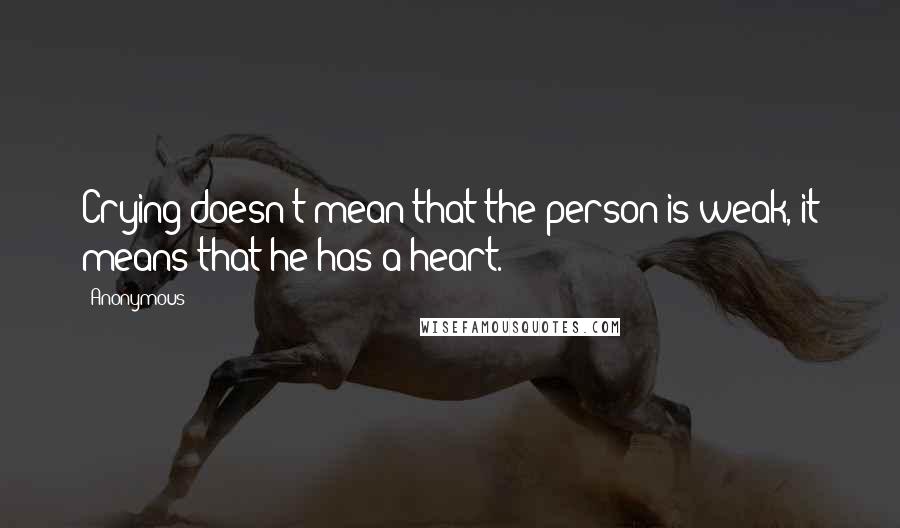 Anonymous Quotes: Crying doesn't mean that the person is weak, it means that he has a heart.