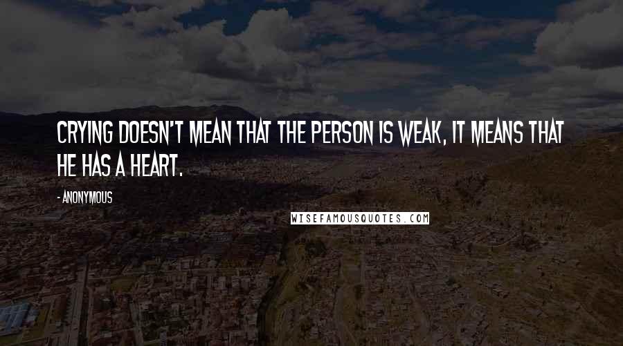 Anonymous Quotes: Crying doesn't mean that the person is weak, it means that he has a heart.