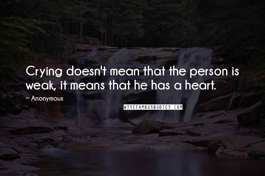 Anonymous Quotes: Crying doesn't mean that the person is weak, it means that he has a heart.