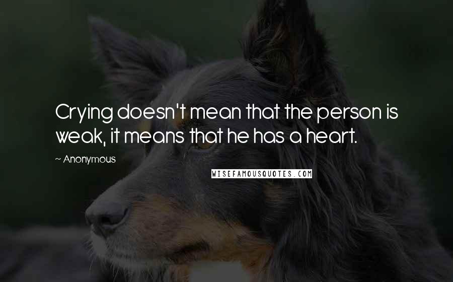 Anonymous Quotes: Crying doesn't mean that the person is weak, it means that he has a heart.