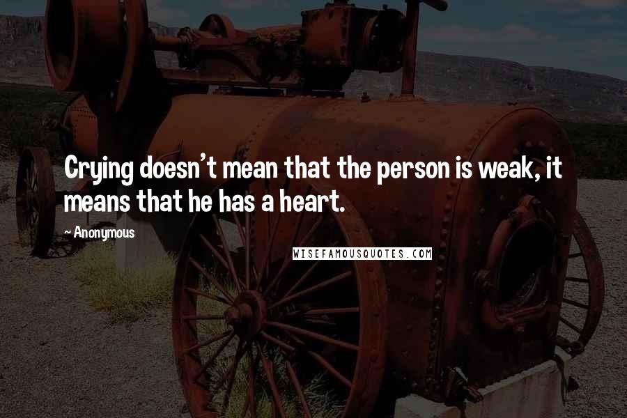 Anonymous Quotes: Crying doesn't mean that the person is weak, it means that he has a heart.