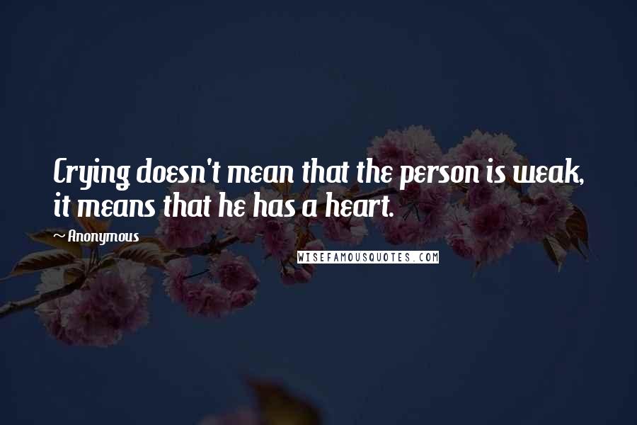 Anonymous Quotes: Crying doesn't mean that the person is weak, it means that he has a heart.