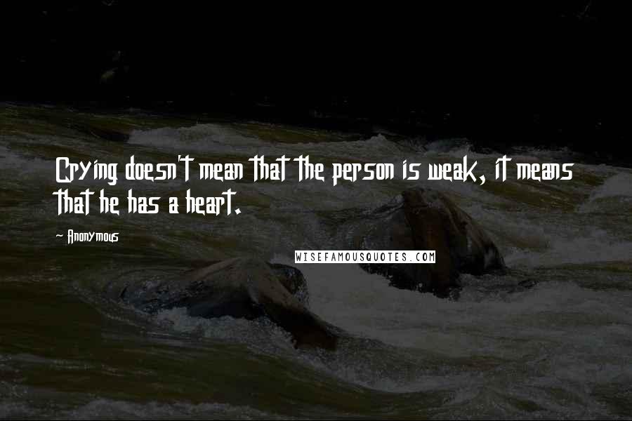 Anonymous Quotes: Crying doesn't mean that the person is weak, it means that he has a heart.