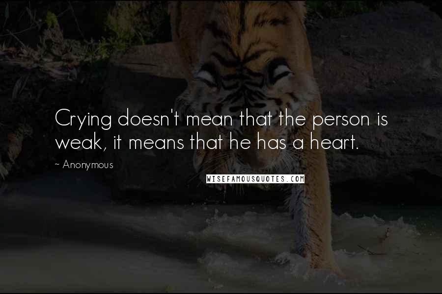 Anonymous Quotes: Crying doesn't mean that the person is weak, it means that he has a heart.