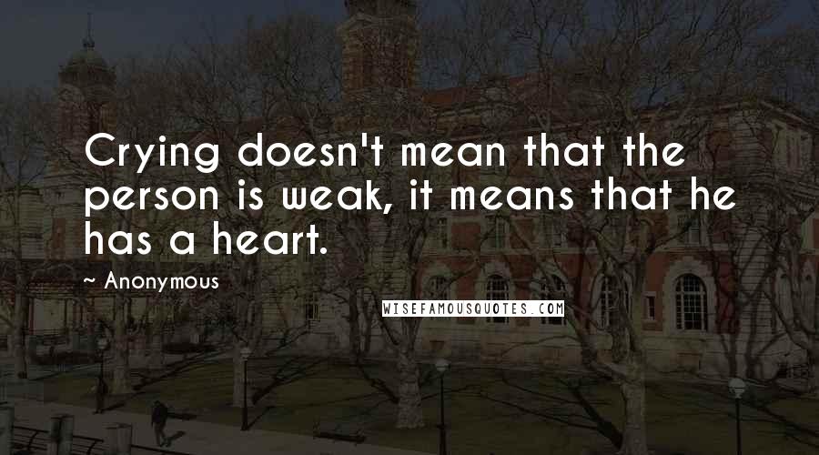 Anonymous Quotes: Crying doesn't mean that the person is weak, it means that he has a heart.