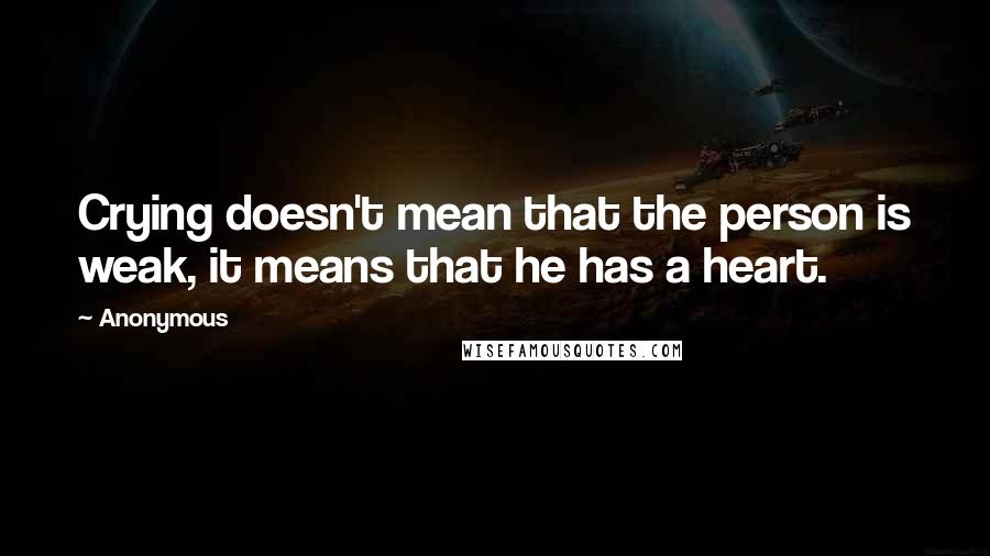 Anonymous Quotes: Crying doesn't mean that the person is weak, it means that he has a heart.