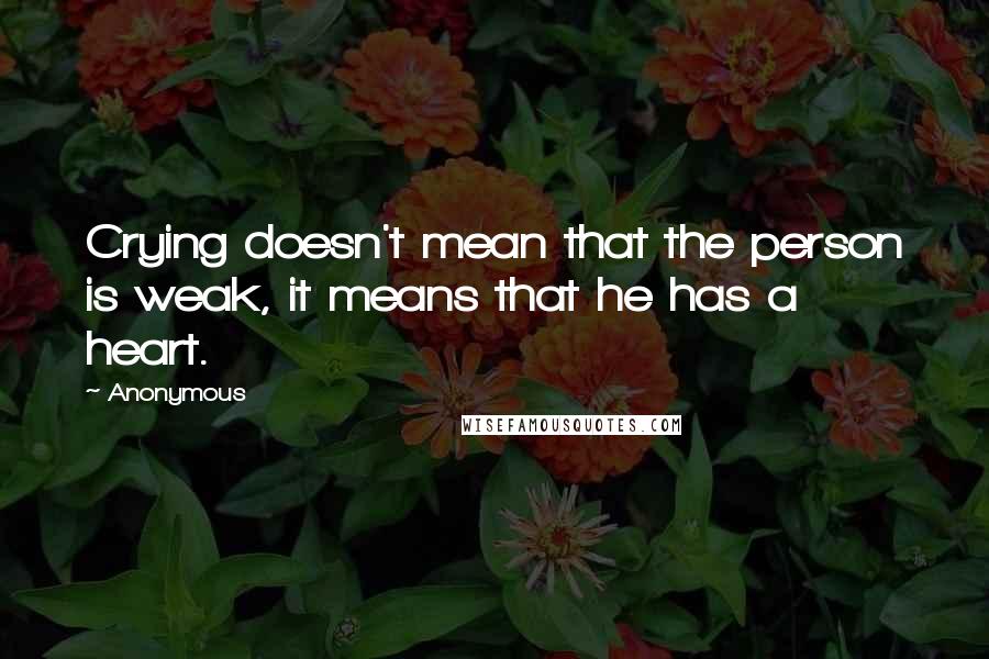 Anonymous Quotes: Crying doesn't mean that the person is weak, it means that he has a heart.