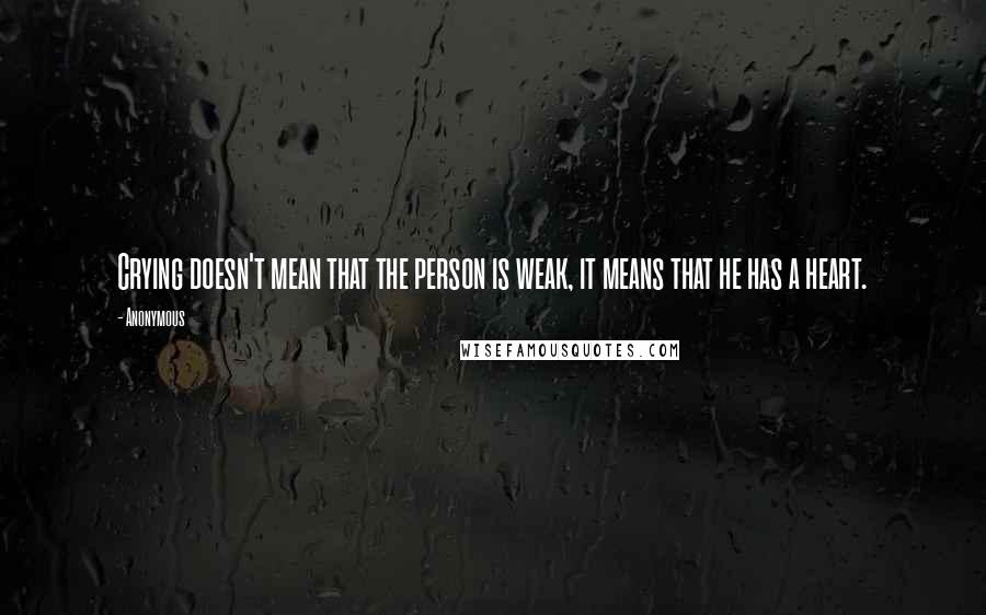 Anonymous Quotes: Crying doesn't mean that the person is weak, it means that he has a heart.