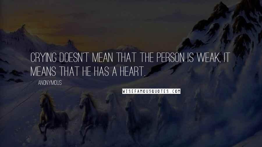 Anonymous Quotes: Crying doesn't mean that the person is weak, it means that he has a heart.