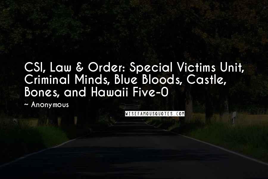 Anonymous Quotes: CSI, Law & Order: Special Victims Unit, Criminal Minds, Blue Bloods, Castle, Bones, and Hawaii Five-0