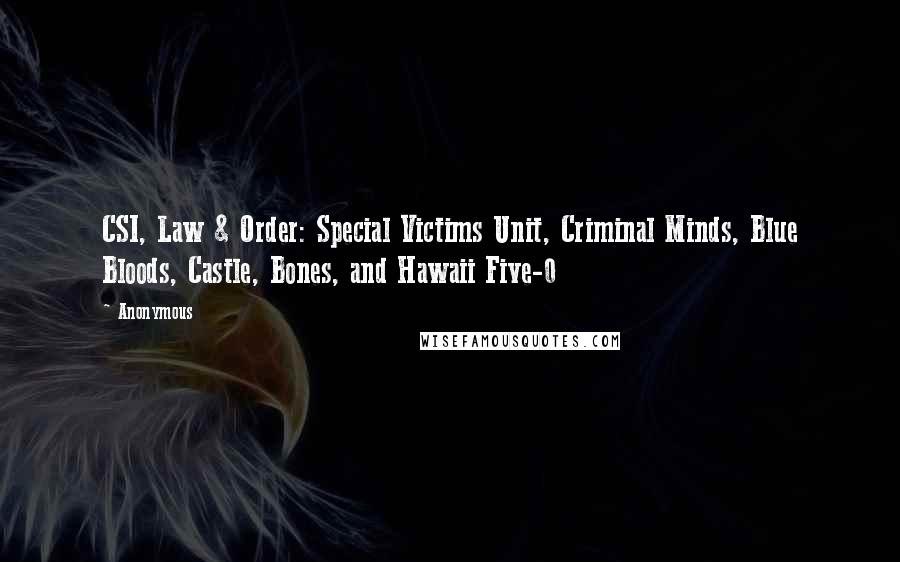 Anonymous Quotes: CSI, Law & Order: Special Victims Unit, Criminal Minds, Blue Bloods, Castle, Bones, and Hawaii Five-0