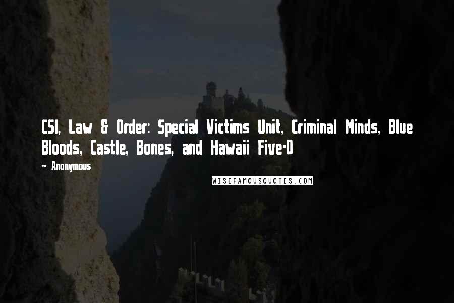 Anonymous Quotes: CSI, Law & Order: Special Victims Unit, Criminal Minds, Blue Bloods, Castle, Bones, and Hawaii Five-0