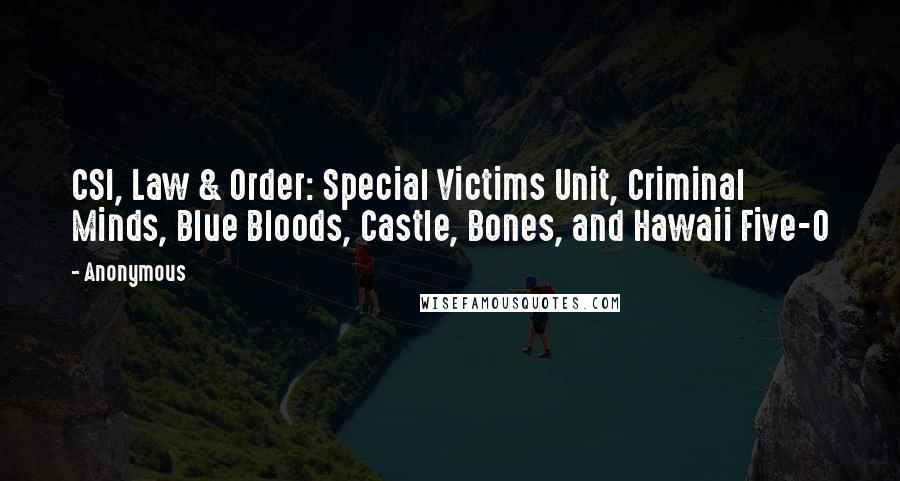 Anonymous Quotes: CSI, Law & Order: Special Victims Unit, Criminal Minds, Blue Bloods, Castle, Bones, and Hawaii Five-0