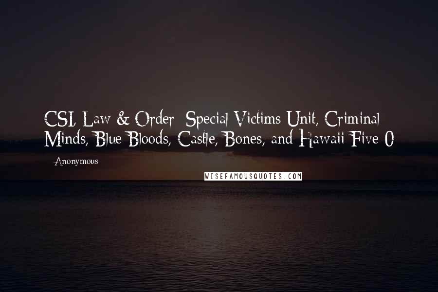 Anonymous Quotes: CSI, Law & Order: Special Victims Unit, Criminal Minds, Blue Bloods, Castle, Bones, and Hawaii Five-0