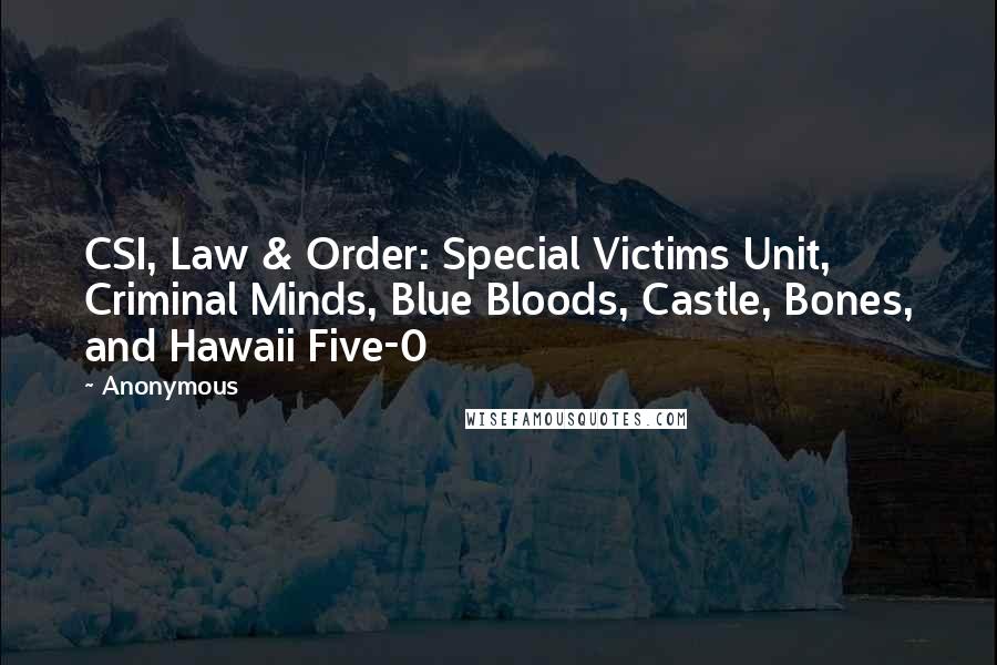 Anonymous Quotes: CSI, Law & Order: Special Victims Unit, Criminal Minds, Blue Bloods, Castle, Bones, and Hawaii Five-0