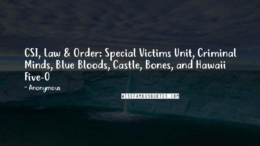 Anonymous Quotes: CSI, Law & Order: Special Victims Unit, Criminal Minds, Blue Bloods, Castle, Bones, and Hawaii Five-0