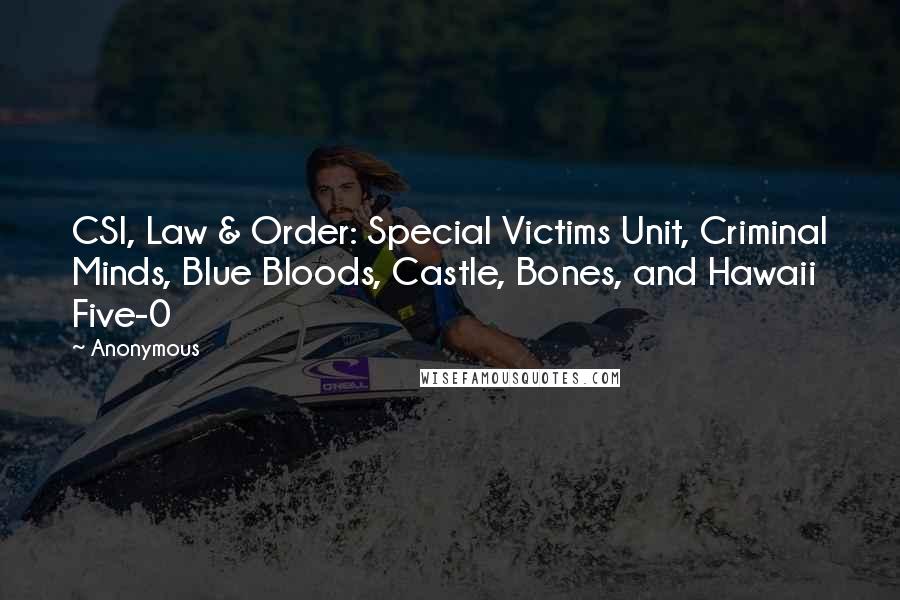 Anonymous Quotes: CSI, Law & Order: Special Victims Unit, Criminal Minds, Blue Bloods, Castle, Bones, and Hawaii Five-0