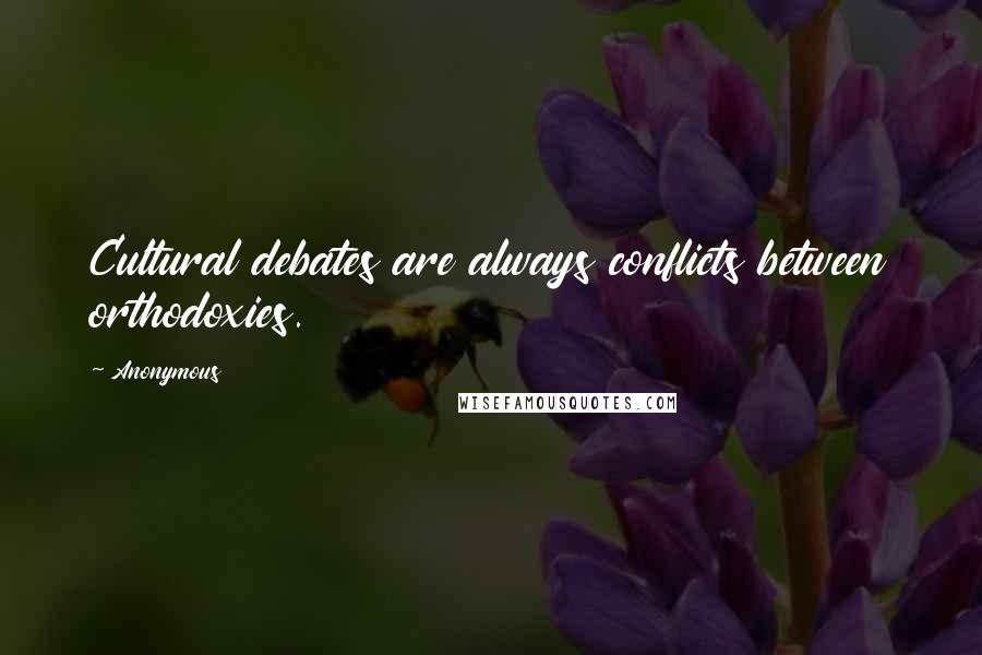 Anonymous Quotes: Cultural debates are always conflicts between orthodoxies.
