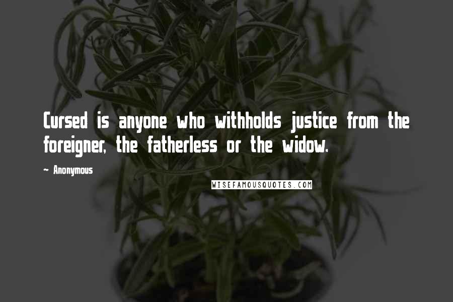 Anonymous Quotes: Cursed is anyone who withholds justice from the foreigner, the fatherless or the widow.