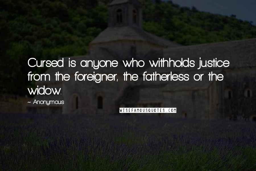 Anonymous Quotes: Cursed is anyone who withholds justice from the foreigner, the fatherless or the widow.
