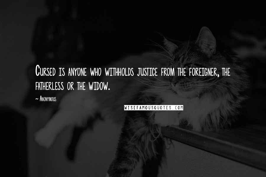 Anonymous Quotes: Cursed is anyone who withholds justice from the foreigner, the fatherless or the widow.
