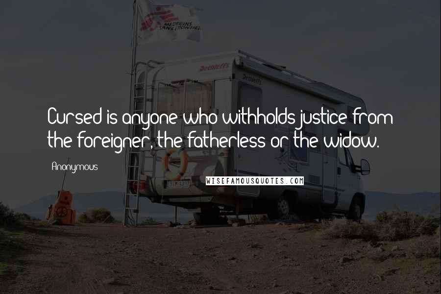 Anonymous Quotes: Cursed is anyone who withholds justice from the foreigner, the fatherless or the widow.