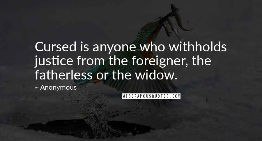 Anonymous Quotes: Cursed is anyone who withholds justice from the foreigner, the fatherless or the widow.