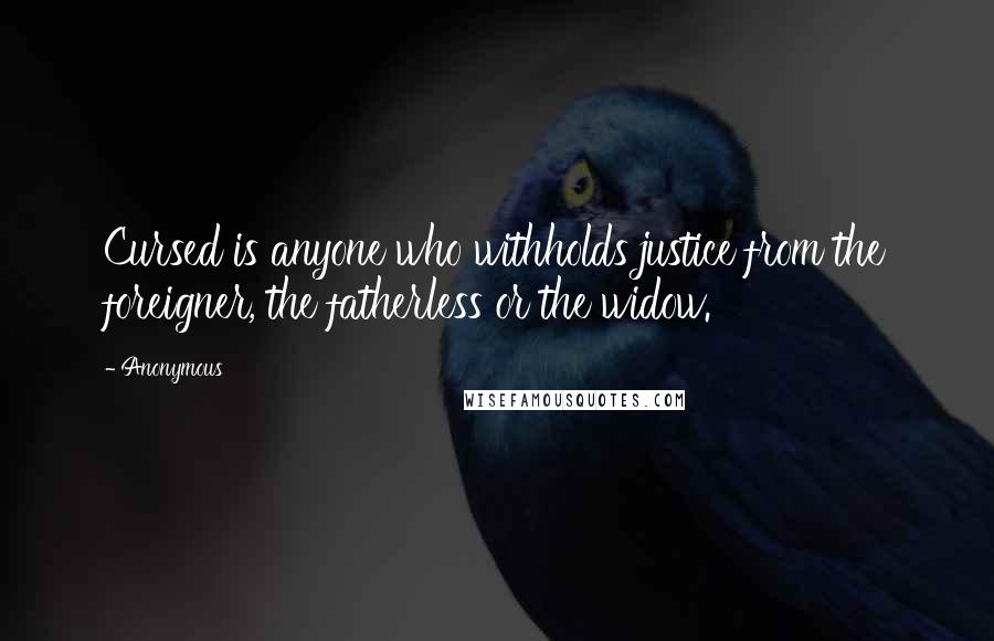 Anonymous Quotes: Cursed is anyone who withholds justice from the foreigner, the fatherless or the widow.