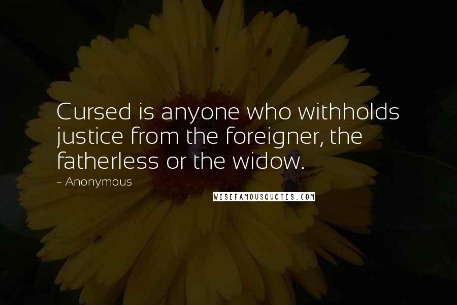 Anonymous Quotes: Cursed is anyone who withholds justice from the foreigner, the fatherless or the widow.