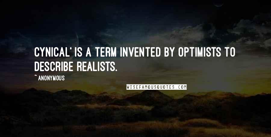 Anonymous Quotes: Cynical' is a term invented by optimists to describe realists.