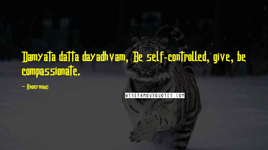 Anonymous Quotes: Damyata datta dayadhvam, Be self-controlled, give, be compassionate.