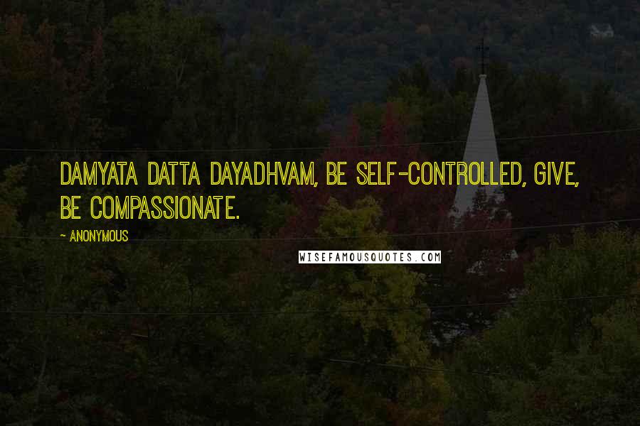 Anonymous Quotes: Damyata datta dayadhvam, Be self-controlled, give, be compassionate.
