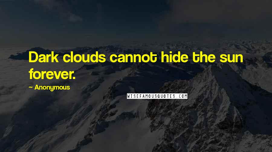 Anonymous Quotes: Dark clouds cannot hide the sun forever.