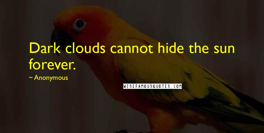 Anonymous Quotes: Dark clouds cannot hide the sun forever.