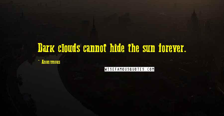 Anonymous Quotes: Dark clouds cannot hide the sun forever.