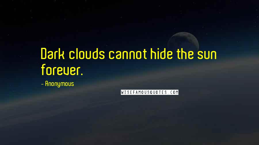 Anonymous Quotes: Dark clouds cannot hide the sun forever.