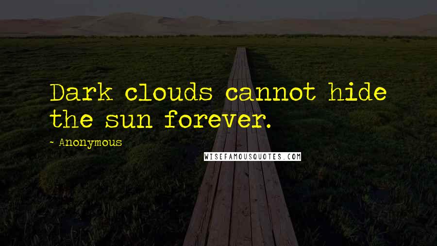 Anonymous Quotes: Dark clouds cannot hide the sun forever.