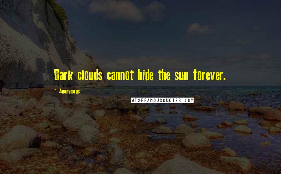 Anonymous Quotes: Dark clouds cannot hide the sun forever.