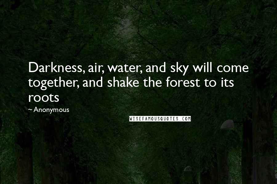 Anonymous Quotes: Darkness, air, water, and sky will come together, and shake the forest to its roots