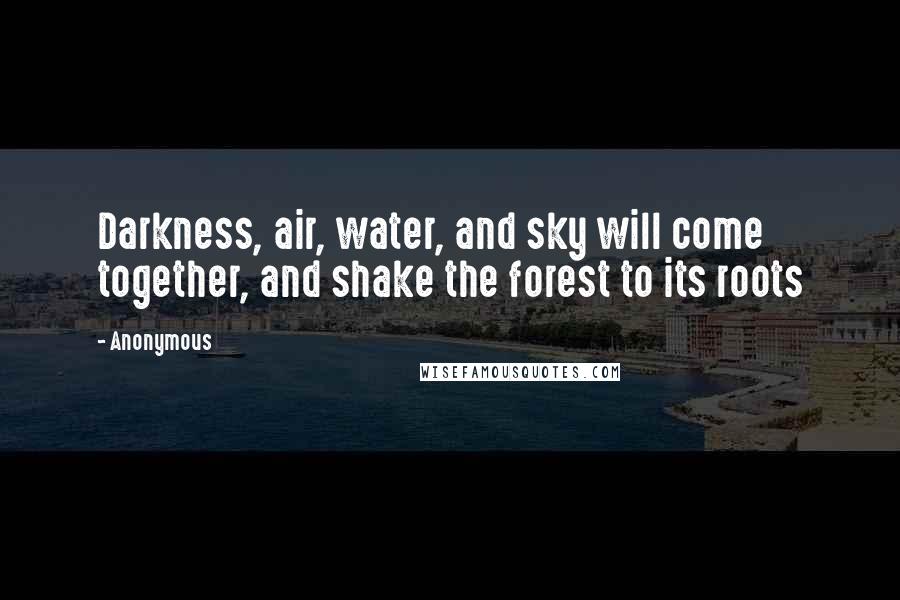 Anonymous Quotes: Darkness, air, water, and sky will come together, and shake the forest to its roots